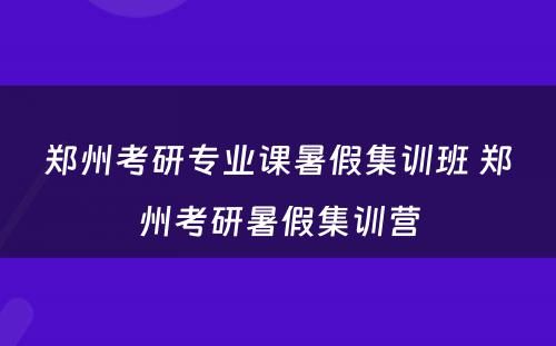 郑州考研专业课暑假集训班 郑州考研暑假集训营