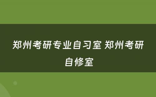 郑州考研专业自习室 郑州考研自修室