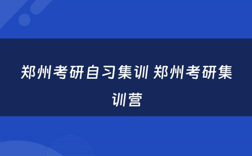 郑州考研自习集训 郑州考研集训营