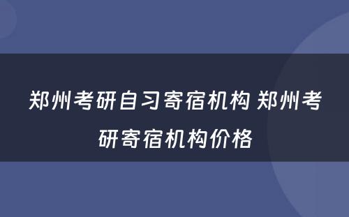 郑州考研自习寄宿机构 郑州考研寄宿机构价格