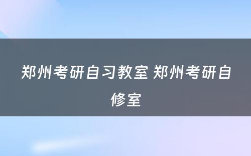 郑州考研自习教室 郑州考研自修室