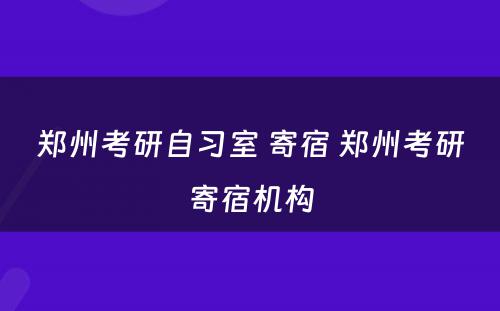 郑州考研自习室 寄宿 郑州考研寄宿机构