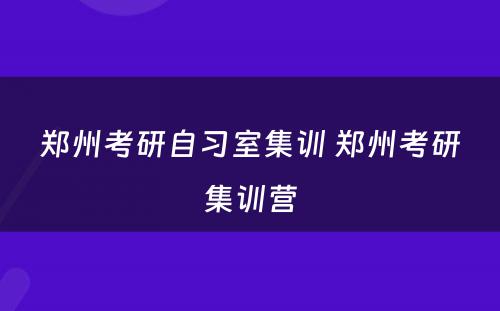 郑州考研自习室集训 郑州考研集训营
