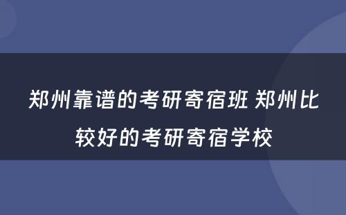 郑州靠谱的考研寄宿班 郑州比较好的考研寄宿学校