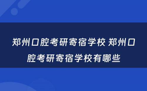 郑州口腔考研寄宿学校 郑州口腔考研寄宿学校有哪些