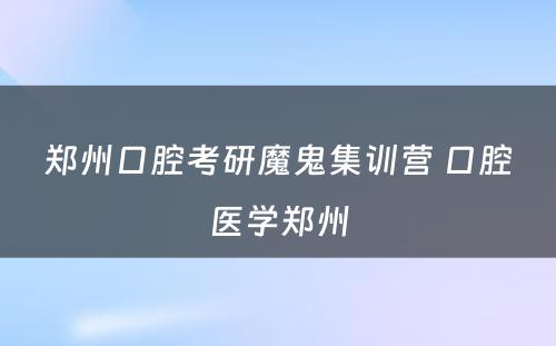 郑州口腔考研魔鬼集训营 口腔医学郑州