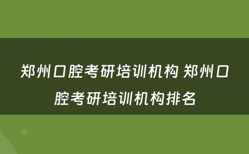 郑州口腔考研培训机构 郑州口腔考研培训机构排名