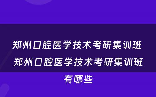 郑州口腔医学技术考研集训班 郑州口腔医学技术考研集训班有哪些