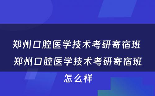 郑州口腔医学技术考研寄宿班 郑州口腔医学技术考研寄宿班怎么样