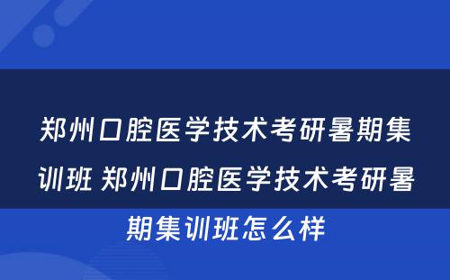 郑州口腔医学技术考研暑期集训班 郑州口腔医学技术考研暑期集训班怎么样