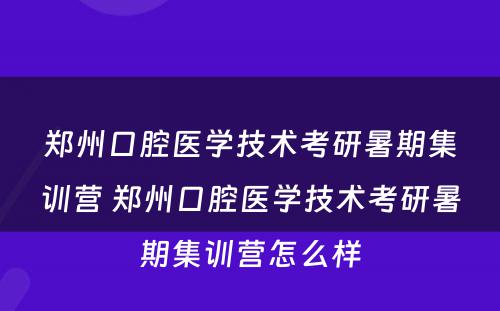 郑州口腔医学技术考研暑期集训营 郑州口腔医学技术考研暑期集训营怎么样