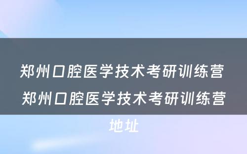 郑州口腔医学技术考研训练营 郑州口腔医学技术考研训练营地址