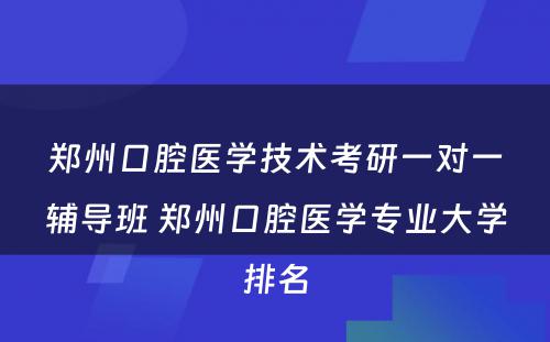 郑州口腔医学技术考研一对一辅导班 郑州口腔医学专业大学排名