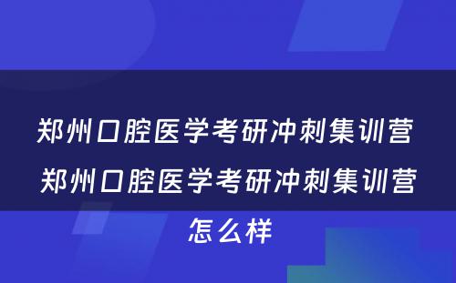 郑州口腔医学考研冲刺集训营 郑州口腔医学考研冲刺集训营怎么样