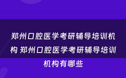 郑州口腔医学考研辅导培训机构 郑州口腔医学考研辅导培训机构有哪些