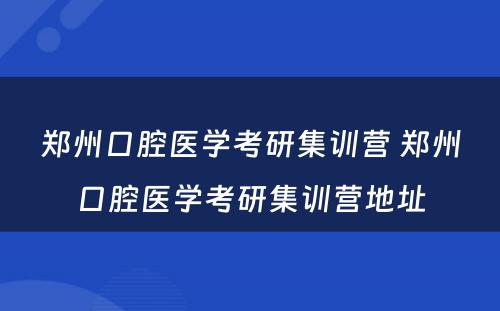 郑州口腔医学考研集训营 郑州口腔医学考研集训营地址