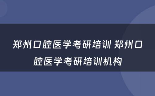 郑州口腔医学考研培训 郑州口腔医学考研培训机构