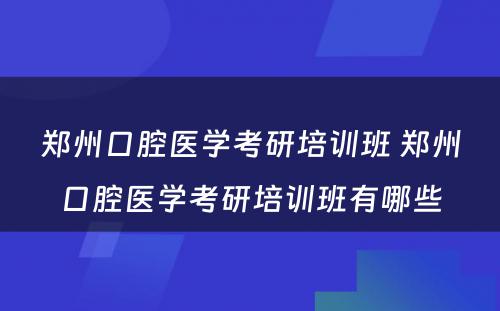 郑州口腔医学考研培训班 郑州口腔医学考研培训班有哪些