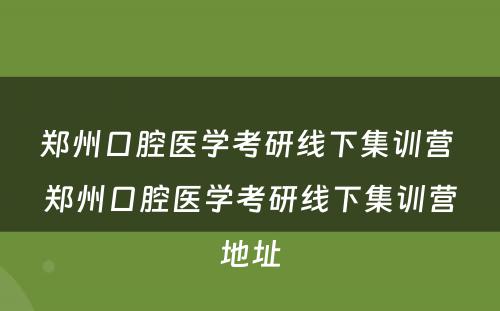 郑州口腔医学考研线下集训营 郑州口腔医学考研线下集训营地址
