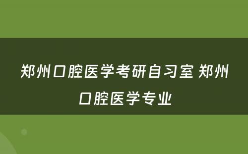 郑州口腔医学考研自习室 郑州口腔医学专业