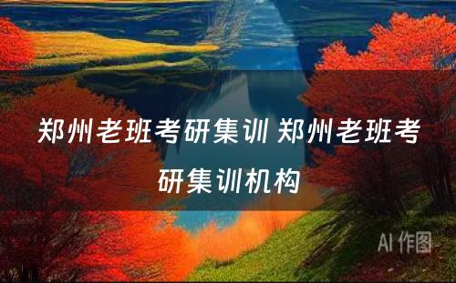 郑州老班考研集训 郑州老班考研集训机构