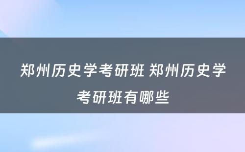 郑州历史学考研班 郑州历史学考研班有哪些