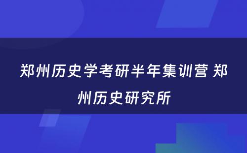 郑州历史学考研半年集训营 郑州历史研究所