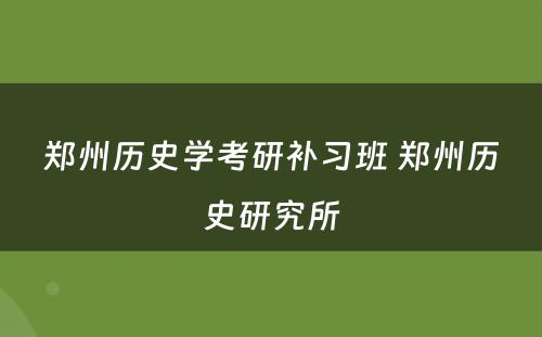 郑州历史学考研补习班 郑州历史研究所