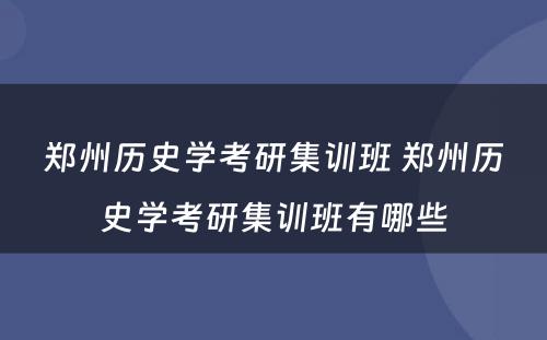 郑州历史学考研集训班 郑州历史学考研集训班有哪些