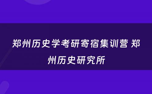 郑州历史学考研寄宿集训营 郑州历史研究所