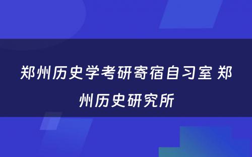 郑州历史学考研寄宿自习室 郑州历史研究所