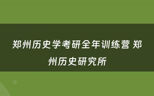郑州历史学考研全年训练营 郑州历史研究所