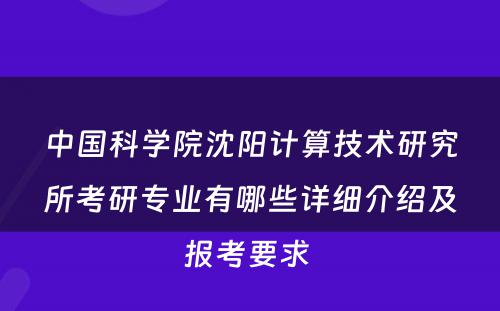 中国科学院沈阳计算技术研究所考研专业有哪些详细介绍及报考要求 