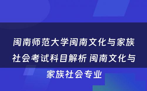 闽南师范大学闽南文化与家族社会考试科目解析 闽南文化与家族社会专业