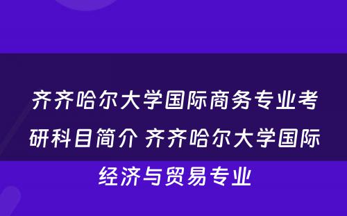 齐齐哈尔大学国际商务专业考研科目简介 齐齐哈尔大学国际经济与贸易专业