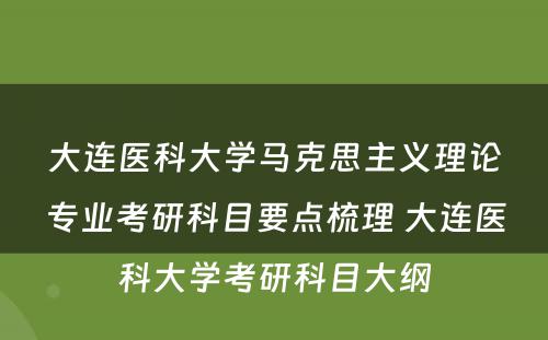 大连医科大学马克思主义理论专业考研科目要点梳理 大连医科大学考研科目大纲