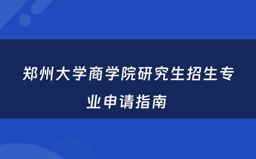郑州大学商学院研究生招生专业申请指南 