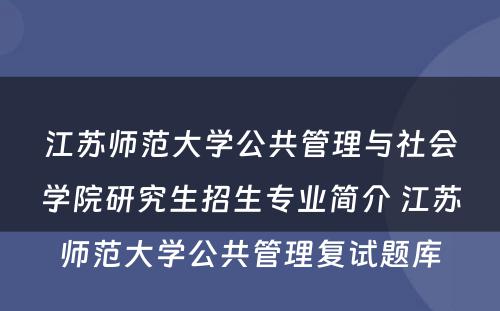 江苏师范大学公共管理与社会学院研究生招生专业简介 江苏师范大学公共管理复试题库