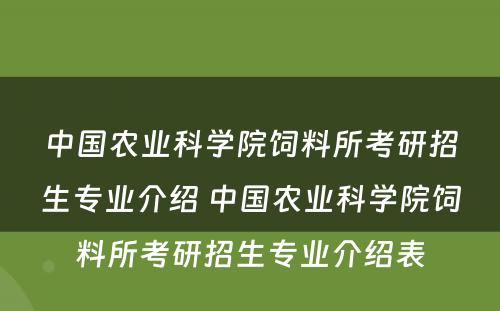 中国农业科学院饲料所考研招生专业介绍 中国农业科学院饲料所考研招生专业介绍表