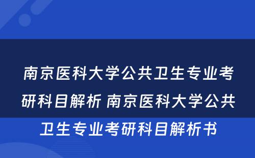 南京医科大学公共卫生专业考研科目解析 南京医科大学公共卫生专业考研科目解析书