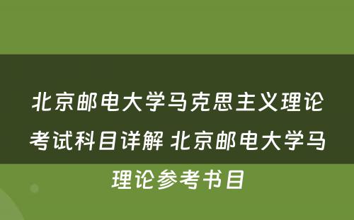 北京邮电大学马克思主义理论考试科目详解 北京邮电大学马理论参考书目