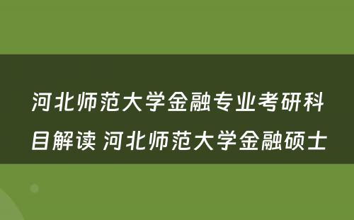 河北师范大学金融专业考研科目解读 河北师范大学金融硕士
