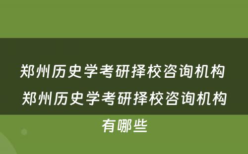 郑州历史学考研择校咨询机构 郑州历史学考研择校咨询机构有哪些