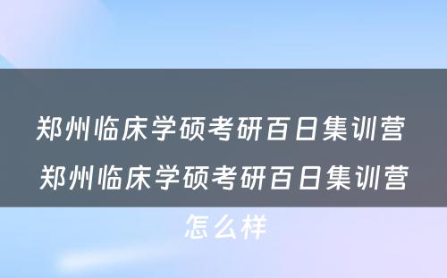 郑州临床学硕考研百日集训营 郑州临床学硕考研百日集训营怎么样