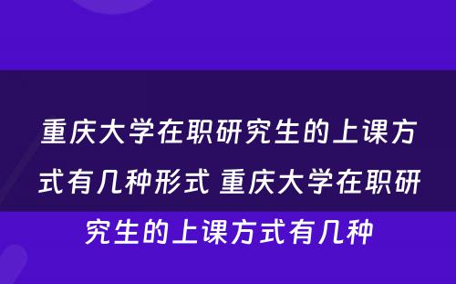 重庆大学在职研究生的上课方式有几种形式 重庆大学在职研究生的上课方式有几种