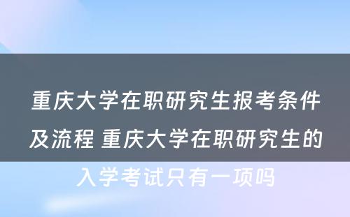 重庆大学在职研究生报考条件及流程 重庆大学在职研究生的入学考试只有一项吗