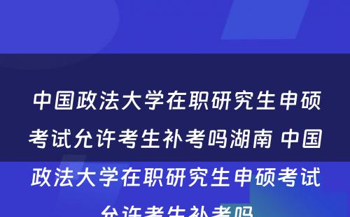 中国政法大学在职研究生申硕考试允许考生补考吗湖南 中国政法大学在职研究生申硕考试允许考生补考吗