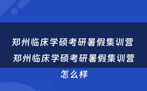 郑州临床学硕考研暑假集训营 郑州临床学硕考研暑假集训营怎么样