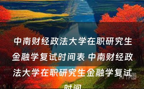 中南财经政法大学在职研究生金融学复试时间表 中南财经政法大学在职研究生金融学复试时间