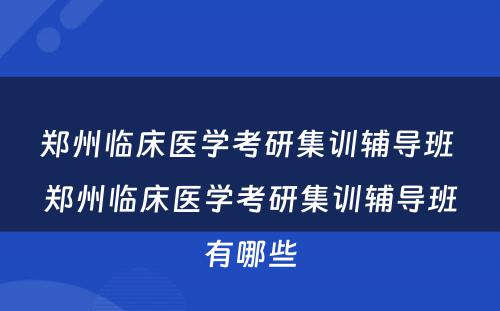 郑州临床医学考研集训辅导班 郑州临床医学考研集训辅导班有哪些